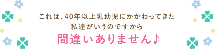 これは、40年以上乳幼児にかかわってきた私達がいうのですから間違いありません♪