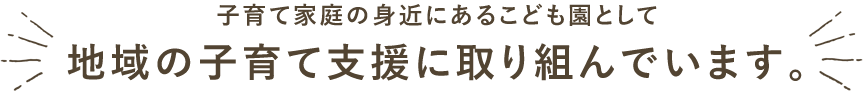 子育て家庭の身近にあるこども園として、地域の子育て支援に取り組んでいます。